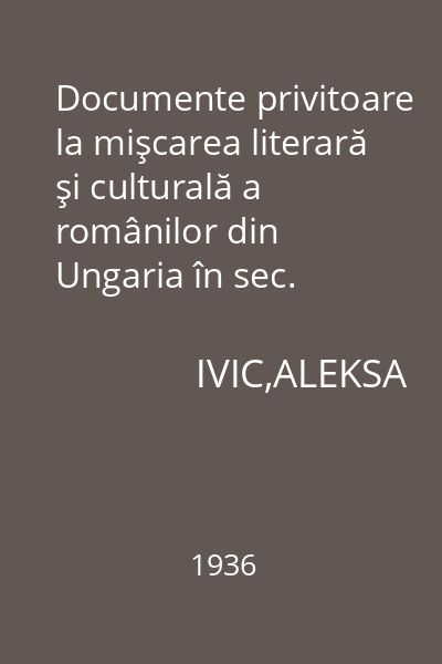 Documente privitoare la mişcarea literară şi culturală a românilor din Ungaria în sec. XVIII şi XIX