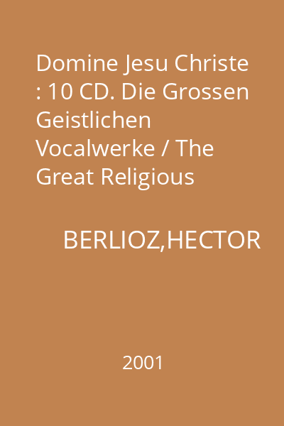 Domine Jesu Christe : 10 CD. Die Grossen Geistlichen Vocalwerke / The Great Religious Vocal Works : H. Berlioz: Grande Messe des Morts - Requiem, Op. 5
Gabriel Faure: Requiem, Op. 48 CD 1 - CD 2