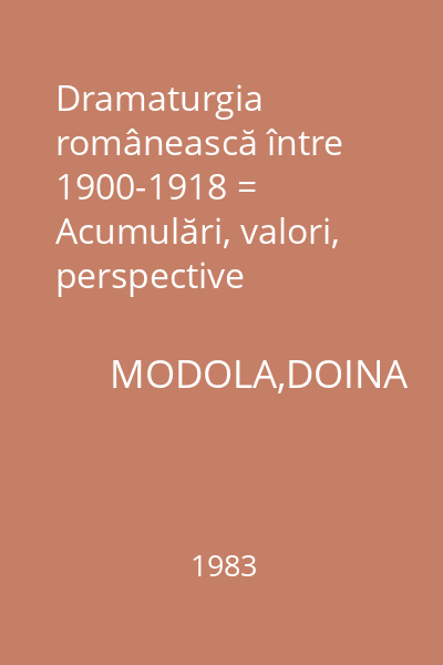 Dramaturgia românească între 1900-1918 = Acumulări, valori, perspective