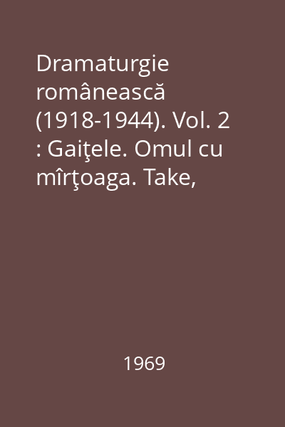 Dramaturgie românească (1918-1944). Vol. 2 : Gaiţele. Omul cu mîrţoaga. Take, Ianke şi Cadîr. Titanic vals 54 : Lyceum