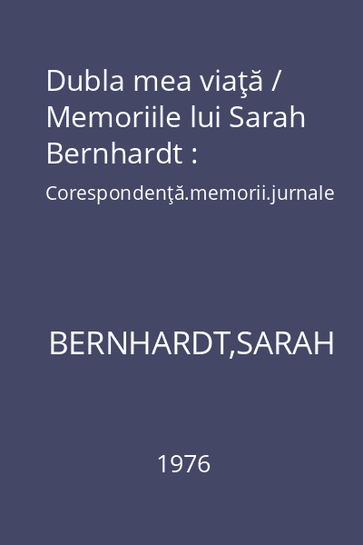 Dubla mea viaţă / Memoriile lui Sarah Bernhardt : Corespondenţă.memorii.jurnale