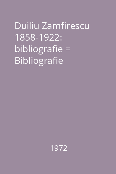 Duiliu Zamfirescu 1858-1922: bibliografie = Bibliografie