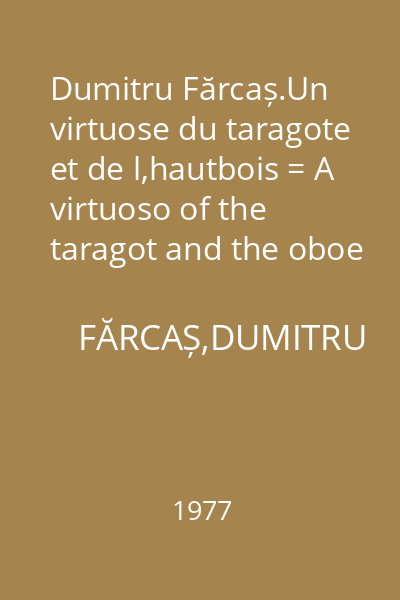 Dumitru Fărcaș.Un virtuose du taragote et de l,hautbois = A virtuoso of the taragot and the oboe
