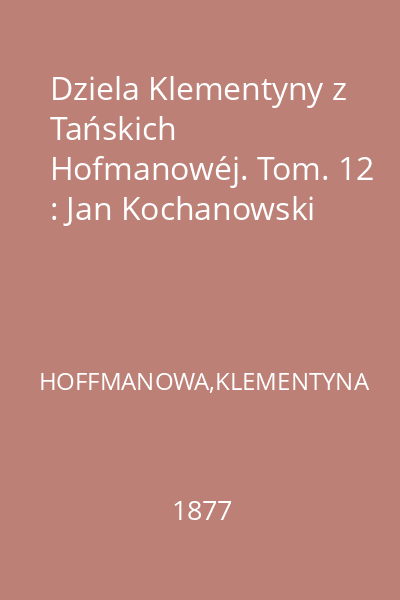 Dziela Klementyny z Tańskich Hofmanowéj. Tom. 12 : Jan Kochanowski