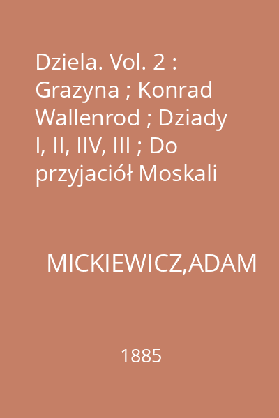 Dziela. Vol. 2 : Grazyna ; Konrad Wallenrod ; Dziady I, II, IIV, III ; Do przyjaciół Moskali