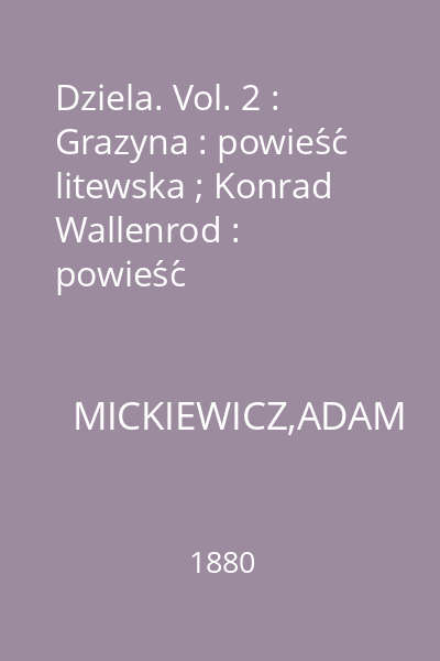Dziela. Vol. 2 : Grazyna : powieść litewska ; Konrad Wallenrod : powieść historyczna (z dziejów litewskich i pruskich) ; Dziad