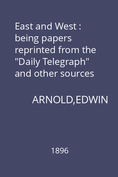 East and West : being papers reprinted from the "Daily Telegraph" and other sources