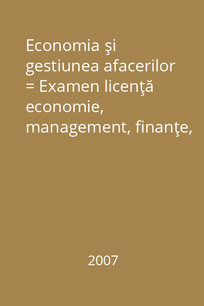Economia şi gestiunea afacerilor = Examen licenţă economie, management, finanţe, contabilitate