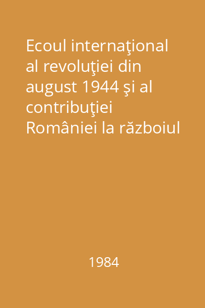 Ecoul internaţional al revoluţiei din august 1944 şi al contribuţiei României la războiul antihitlerist : Comisia română de istorie