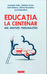 Educaţia la centenar: Idei, Instituţii, personalităţi