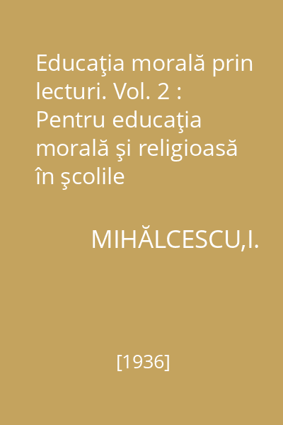 Educaţia morală prin lecturi. Vol. 2 : Pentru educaţia morală şi religioasă în şcolile secundare, învăţământul supraprimar, pregătirea prereglementară, cercetăşie, străjerie