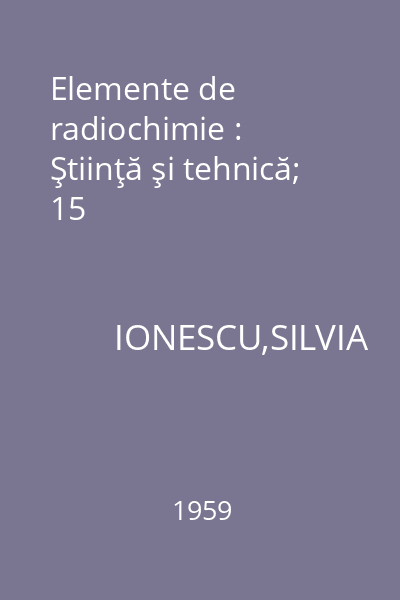 Elemente de radiochimie : Ştiinţă şi tehnică; 15