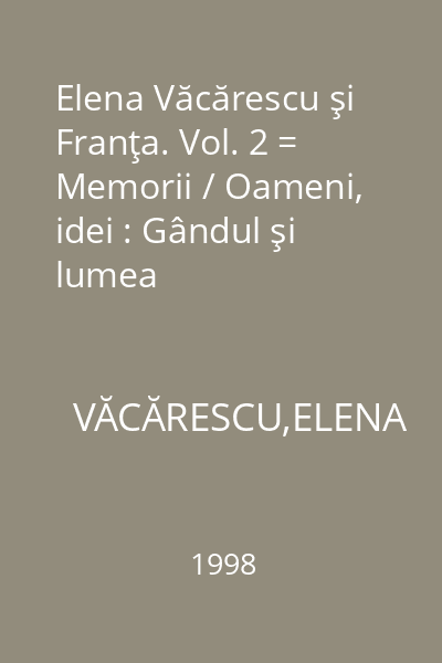 Elena Văcărescu şi Franţa. Vol. 2 = Memorii / Oameni, idei : Gândul şi lumea