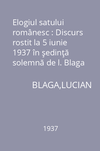 Elogiul satului românesc : Discurs rostit la 5 iunie 1937 în şedinţă solemnă de l. Blaga cu răspunsul d-lui I. Petrovici