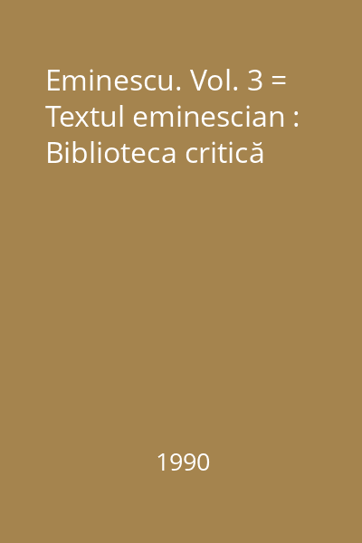 Eminescu. Vol. 3 = Textul eminescian : Biblioteca critică