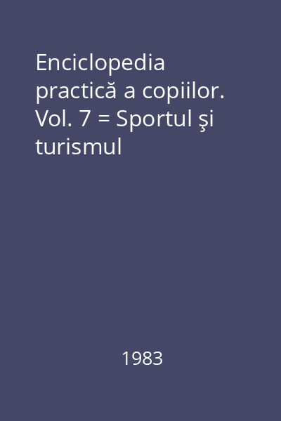 Enciclopedia practică a copiilor. Vol. 7 = Sportul şi turismul