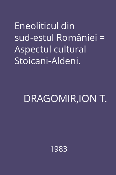 Eneoliticul din sud-estul României = Aspectul cultural Stoicani-Aldeni.