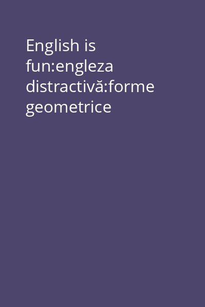English is fun:engleza distractivă:forme geometrice