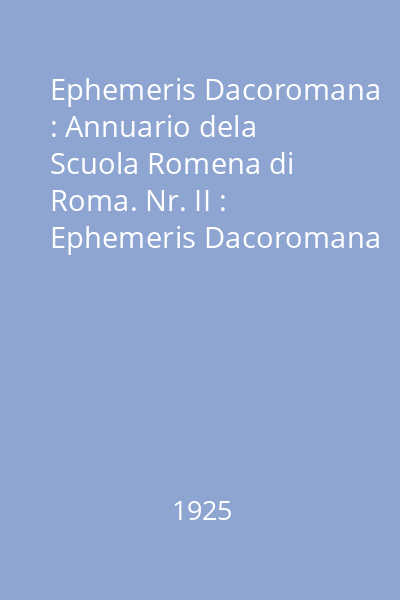 Ephemeris Dacoromana : Annuario dela Scuola Romena di Roma. Nr. II : Ephemeris Dacoromana
