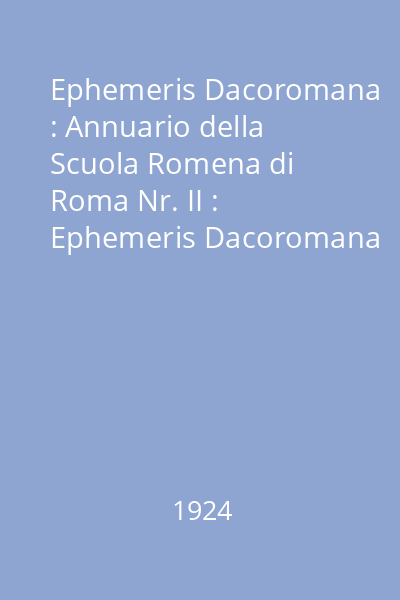 Ephemeris Dacoromana : Annuario della Scuola Romena di Roma Nr. II : Ephemeris Dacoromana