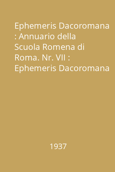 Ephemeris Dacoromana : Annuario della Scuola Romena di Roma. Nr. VII : Ephemeris Dacoromana
