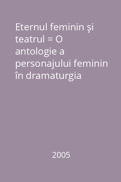 Eternul feminin şi teatrul = O antologie a personajului feminin în dramaturgia austriacă modernă 5 : Florilegium