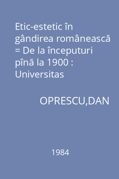 Etic-estetic în gândirea românească = De la începuturi pînă la 1900 : Universitas
