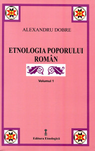 Etnologia poporului român. Cercetători, culegători, colecţii. Motive fundamentale, capodopere. Vol. 1