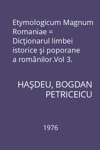 Etymologicum Magnum Romaniae = Dicţionarul limbei istorice şi poporane a românilor.Vol 3.
