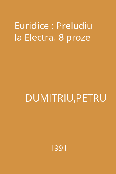 Euridice : Preludiu la Electra. 8 proze