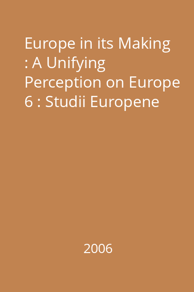 Europe in its Making : A Unifying Perception on Europe 6 : Studii Europene