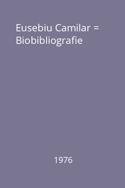 Eusebiu Camilar = Biobibliografie