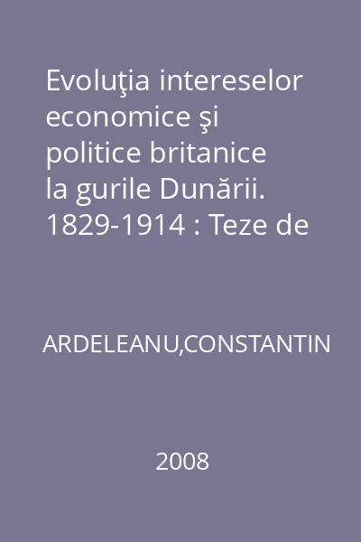 Evoluţia intereselor economice şi politice britanice la gurile Dunării. 1829-1914 : Teze de doctorat - istorie