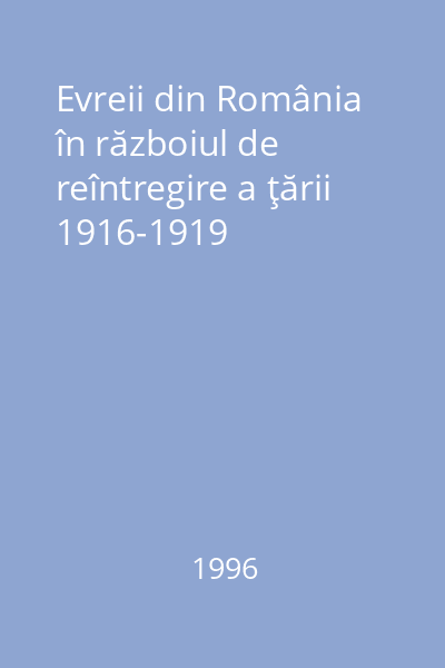 Evreii din România în războiul de reîntregire a ţării 1916-1919