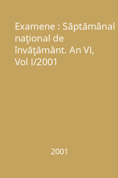 Examene : Săptămânal naţional de învăţământ. An VI, Vol I/2001
