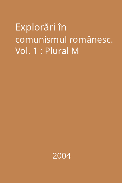 Explorări în comunismul românesc. Vol. 1 : Plural M