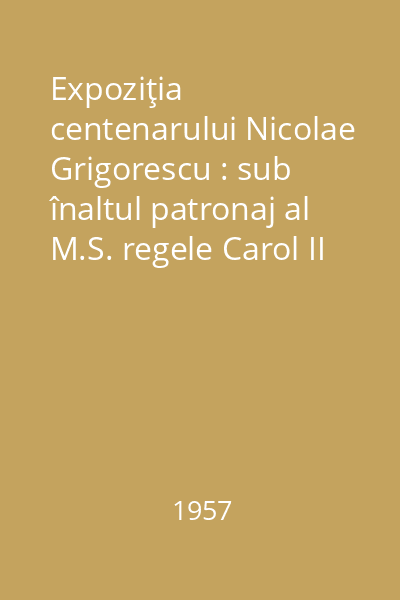 Expoziţia centenarului Nicolae Grigorescu : sub înaltul patronaj al M.S. regele Carol II 12-30 iunie 1938. Catalog (175 lucrări)