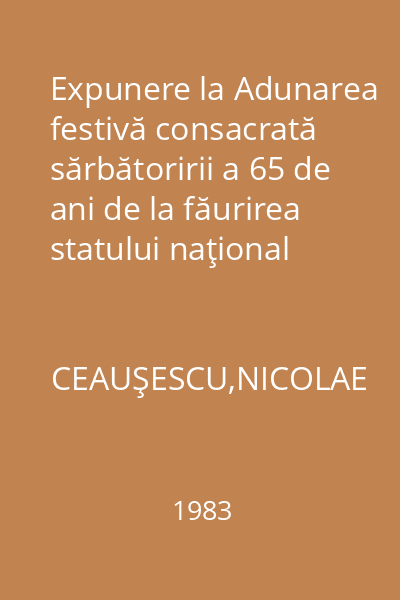 Expunere la Adunarea festivă consacrată sărbătoririi a 65 de ani de la făurirea statului naţional unitar român 1 decembrie 1983