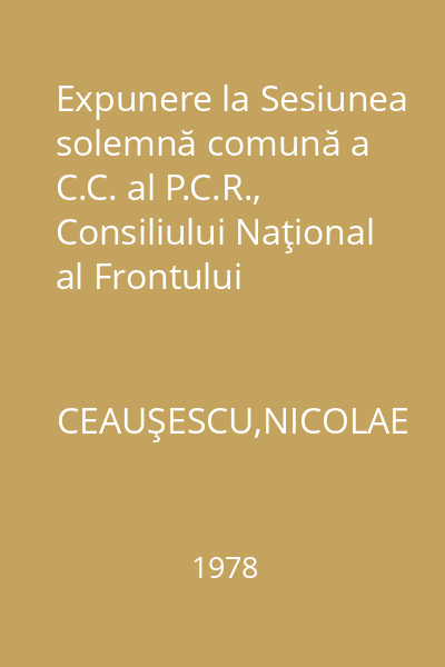 Expunere la Sesiunea solemnă comună a C.C. al P.C.R., Consiliului Naţional al Frontului Unităţii Socialiste şi Marii Adunări Naţionale consacrată sărbătoririi a şase decenii de la făurirea statului naţional unitar român 1 decembrie 1978