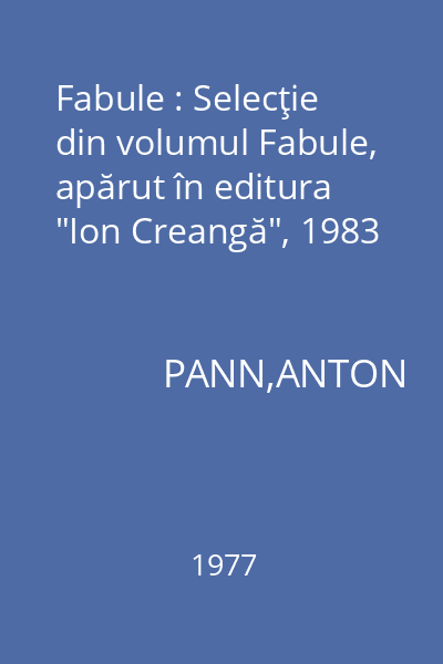 Fabule : Selecţie  din volumul Fabule, apărut în editura "Ion Creangă", 1983