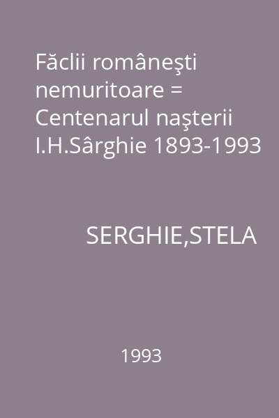 Făclii româneşti nemuritoare = Centenarul naşterii I.H.Sârghie 1893-1993