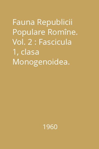 Fauna Republicii Populare Romîne. Vol. 2 : Fascicula 1, clasa Monogenoidea. Plathelminthes