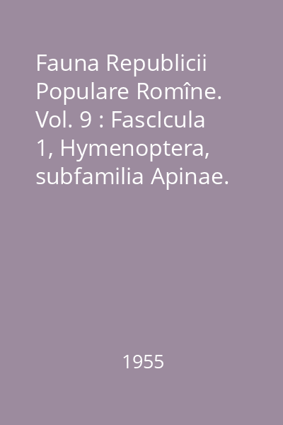 Fauna Republicii Populare Romîne. Vol. 9 : FascIcula 1, Hymenoptera, subfamilia Apinae. Insecta
