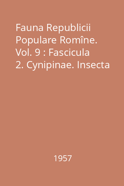 Fauna Republicii Populare Romîne. Vol. 9 : Fascicula 2. Cynipinae. Insecta