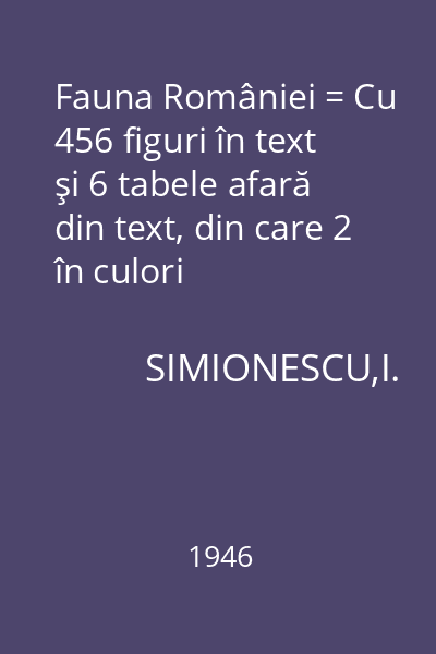 Fauna României = Cu 456 figuri în text şi 6 tabele afară din text, din care 2 în culori
