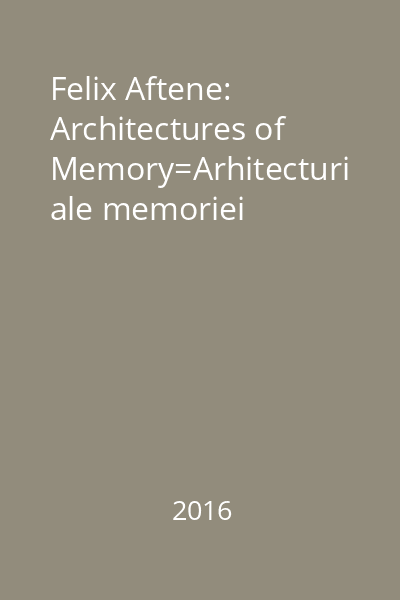 Felix Aftene: Architectures of Memory=Arhitecturi ale memoriei