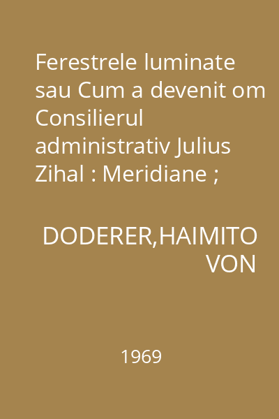 Ferestrele luminate sau Cum a devenit om Consilierul administrativ Julius Zihal : Meridiane ; 111.