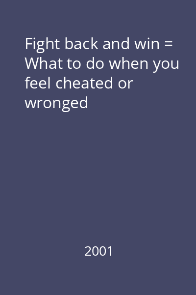 Fight back and win = What to do when you feel cheated or wronged