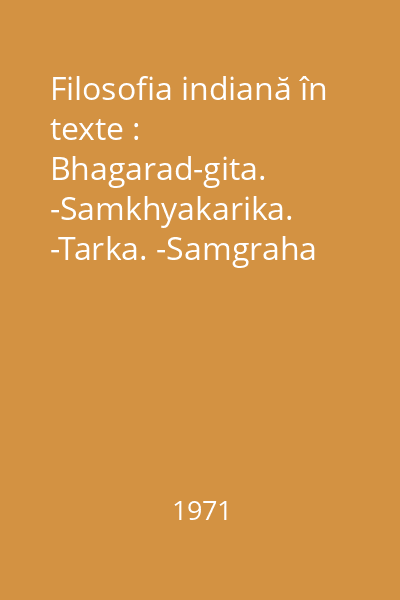Filosofia indiană în texte : Bhagarad-gita. -Samkhyakarika. -Tarka. -Samgraha