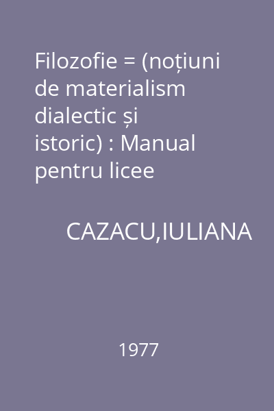 Filozofie = (noțiuni de materialism dialectic și istoric) : Manual pentru licee industriale